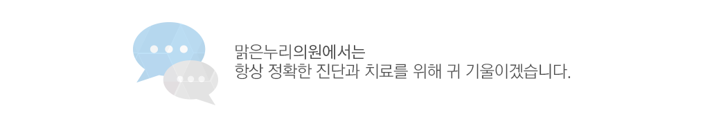 맑은누리의원에서는 항상 정확한 진단과 치료를 위해 귀 기울이겠습니다.