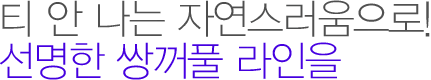 티 안 나는 자연스러움으로! 선명한 쌍꺼풀 라인을