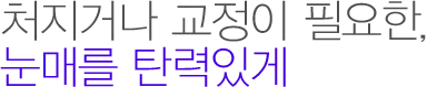 처지거나 교정이 필요한, 눈매를 탄력있게