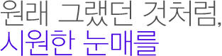 원래 그랬던 것처럼, 시원한 눈매를