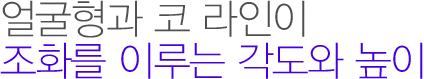 얼굴형과 코 라인이 조화를 이루는 각도와 높이