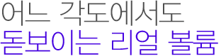 만족스런 크기와 모양, 탄력있는 볼륨라인으로! 
