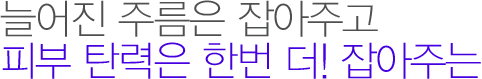 늘어진 주름은 잡아주고 피부 탄력은 한번 더! 잡아주는