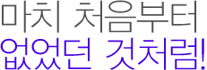 마치 처음부터 없었던 것처럼!
